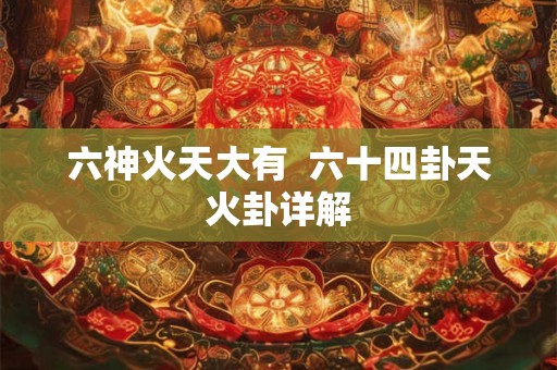 六神火天大有  六十四卦天火卦详解