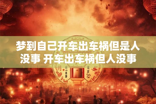 梦到自己开车出车祸但是人没事 开车出车祸但人没事的梦代表什么 梦到自己开车出车祸但是人没事 开车出车祸但人没事的梦代表什么