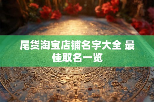尾货淘宝店铺名字大全 最佳取名一览