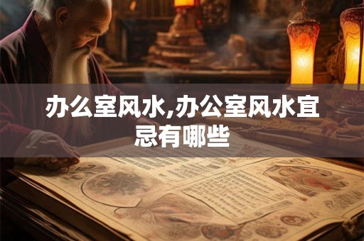 办么室风水,办公室风水宜忌有哪些
