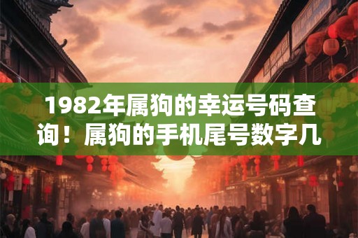 1982年属狗的幸运号码查询!属狗的手机尾号数字几最吉利 1982年属狗的幸运号码查询!属狗的手机尾号数字几最吉利