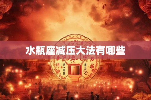 水瓶座减压大法有哪些