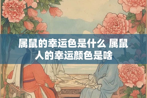 属鼠的幸运色是什么 属鼠人的幸运颜色是啥