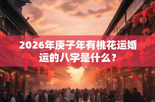 2026年庚子年有桃花运婚运的八字是什么？
