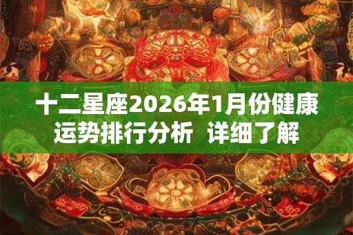 十二星座2026年1月份健康运势排行分析  详细了解