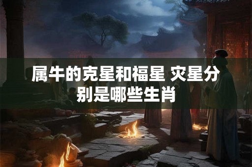 属牛的克星和福星 灾星分别是哪些生肖