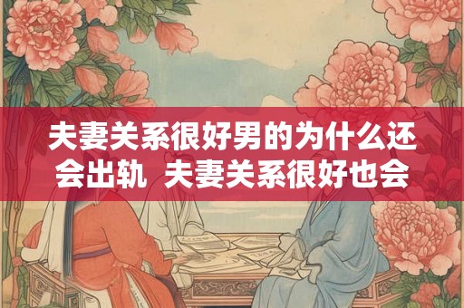 夫妻关系很好男的为什么还会出轨  夫妻关系很好也会出轨