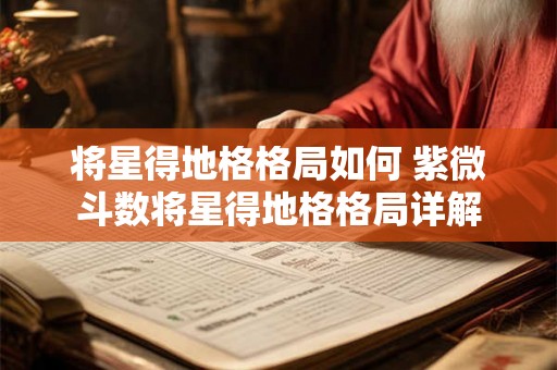 将星得地格格局如何 紫微斗数将星得地格格局详解