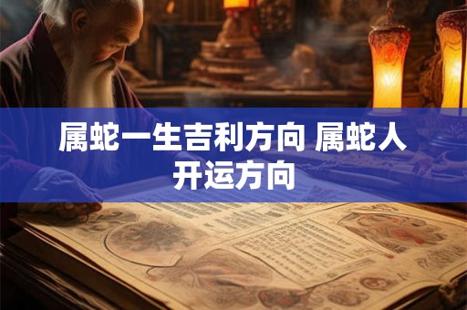 属蛇一生吉利方向 属蛇人开运方向