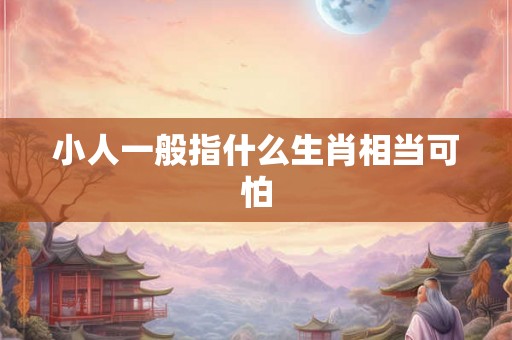 小人一般指什么生肖相当可怕