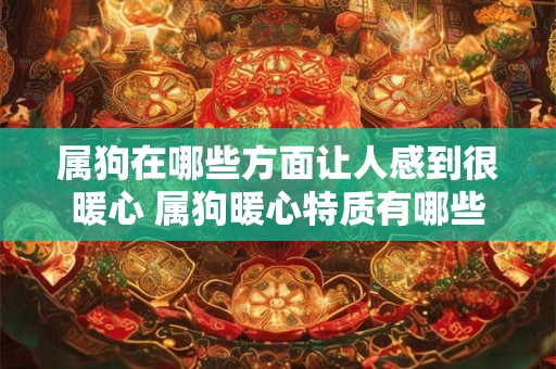 属狗在哪些方面让人感到很暖心 属狗暖心特质有哪些