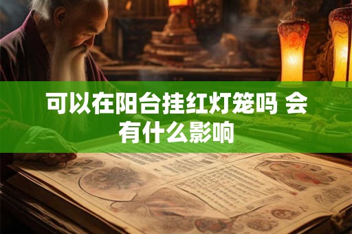 可以在阳台挂红灯笼吗 会有什么影响