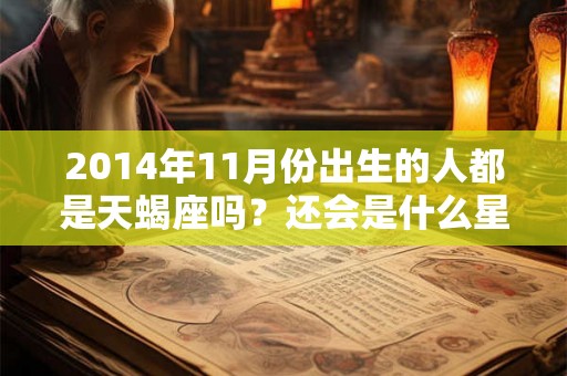 2014年11月份出生的人都是天蝎座吗？还会是什么星座？