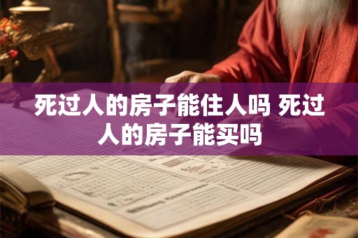 死过人的房子能住人吗 死过人的房子能买吗