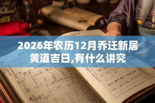 2026年农历12月乔迁新居黄道吉日,有什么讲究