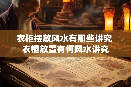 衣柜摆放风水有那些讲究 衣柜放置有何风水讲究
