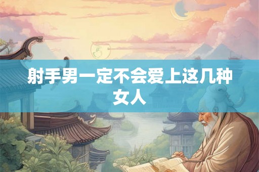 射手男一定不会爱上这几种女人