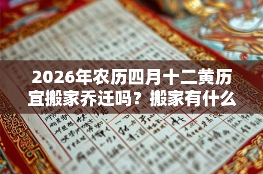 2026年农历四月十二黄历宜搬家乔迁吗？搬家有什么讲究？