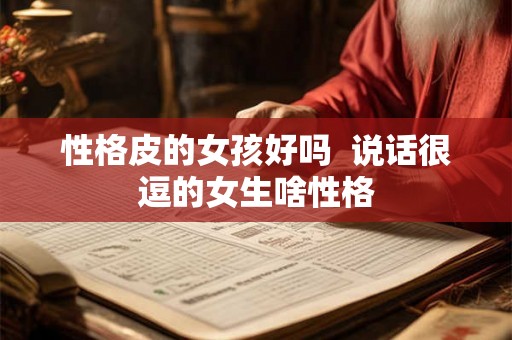 性格皮的女孩好吗  说话很逗的女生啥性格