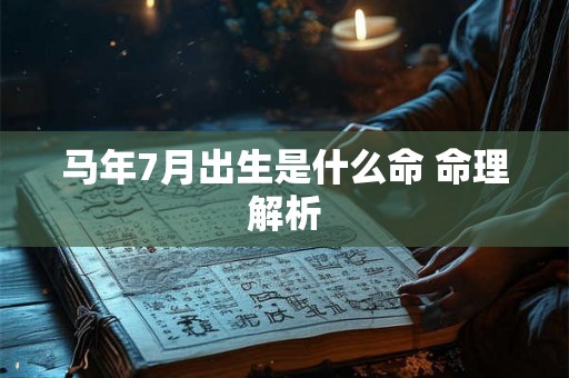 马年7月出生是什么命 命理解析 马年7月出生是什么命 命理解析