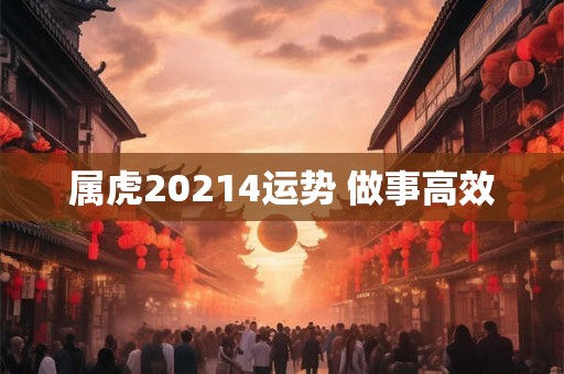 属虎20214运势 做事高效