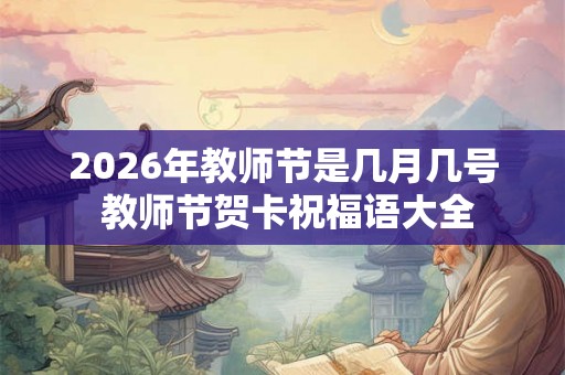 2026年教师节是几月几号 教师节贺卡祝福语大全