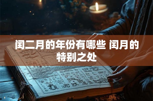 闰二月的年份有哪些 闰月的特别之处 闰二月的年份有哪些 闰月的特别之处