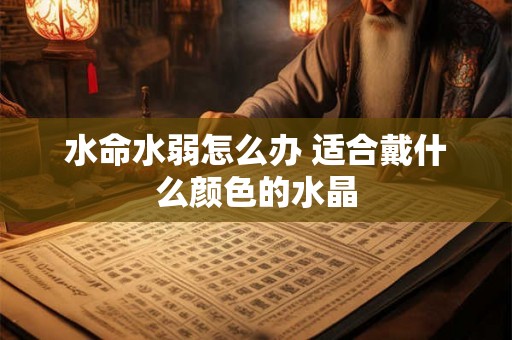 水命水弱怎么办 适合戴什么颜色的水晶