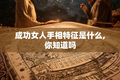 成功女人手相特征是什么,你知道吗