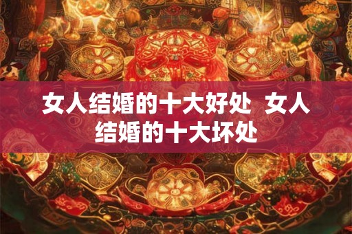 女人结婚的十大好处  女人结婚的十大坏处