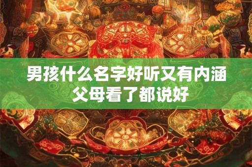 男孩什么名字好听又有内涵  父母看了都说好