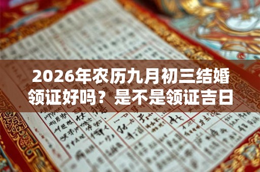 2026年农历九月初三结婚领证好吗？是不是领证吉日？