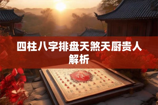 四柱八字排盘天煞天厨贵人解析