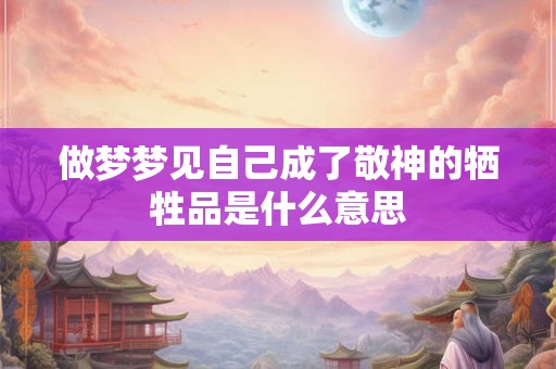 做梦梦见自己成了敬神的牺牲品是什么意思