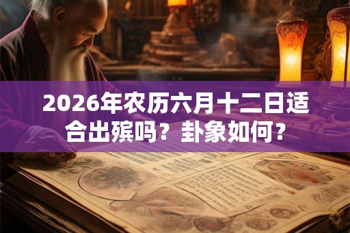 2026年农历六月十二日适合出殡吗？卦象如何？