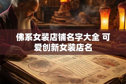 佛系女装店铺名字大全 可爱创新女装店名