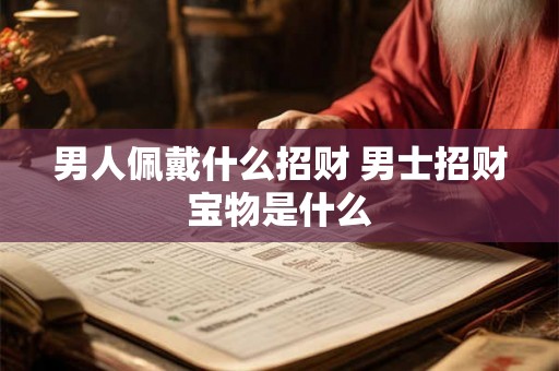 男人佩戴什么招财 男士招财宝物是什么