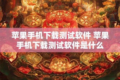 苹果手机下载测试软件 苹果手机下载测试软件是什么