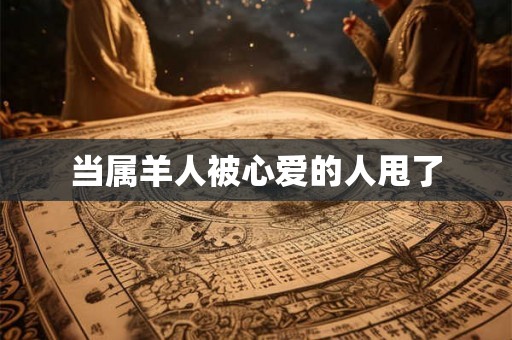 当属羊人被心爱的人甩了 当属羊人被心爱的人甩了