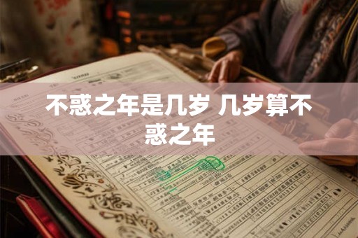 不惑之年是几岁 几岁算不惑之年 不惑之年是几岁 几岁算不惑之年