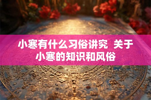 小寒有什么习俗讲究 关于小寒的知识和风俗 小寒有什么习俗讲究 关于小寒的知识和风俗