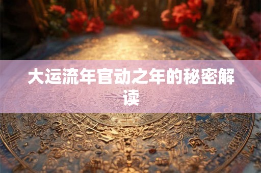 大运流年官动之年的秘密解读