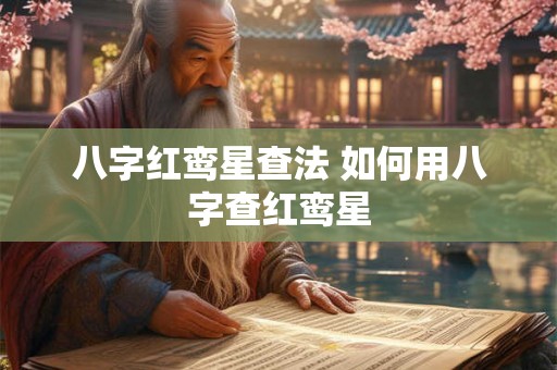 八字红鸾星查法 如何用八字查红鸾星 八字红鸾星查法 如何用八字查红鸾星