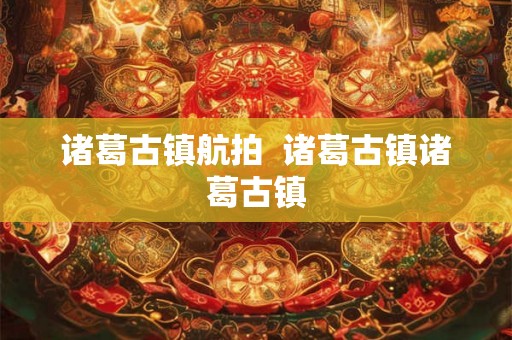 诸葛古镇航拍  诸葛古镇诸葛古镇