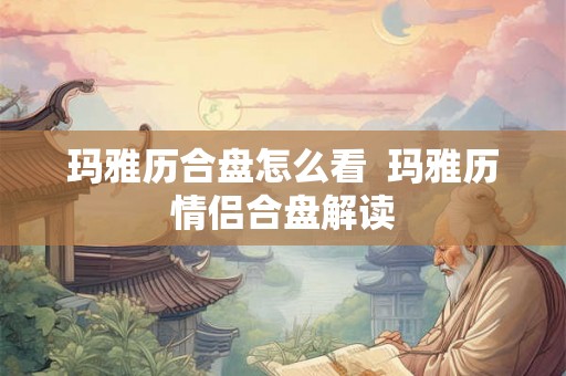 玛雅历合盘怎么看  玛雅历情侣合盘解读