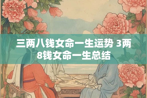 三两八钱女命一生运势 3两8钱女命一生总结