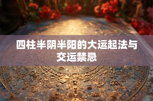 四柱半阴半阳的大运起法与交运禁忌