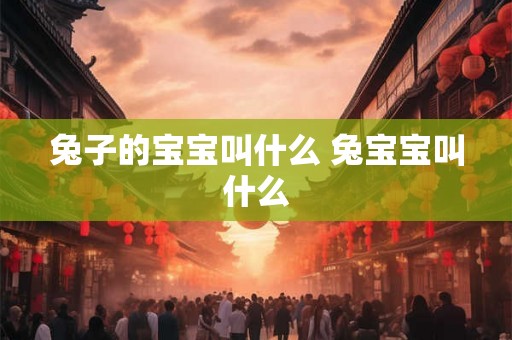 兔子的宝宝叫什么 兔宝宝叫什么