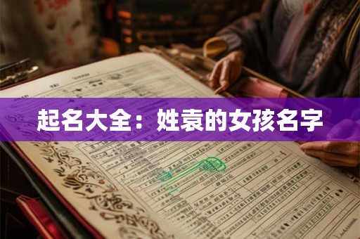 起名大全：姓袁的女孩名字