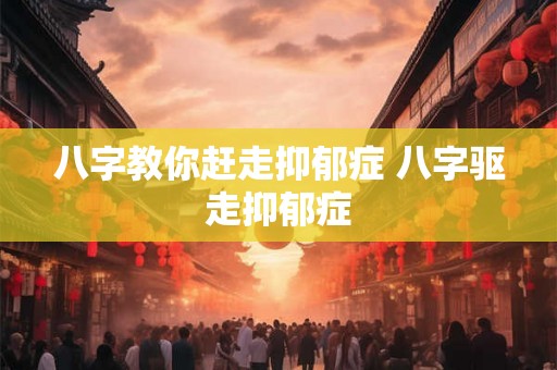 八字教你赶走抑郁症 八字驱走抑郁症 八字教你赶走抑郁症 八字驱走抑郁症